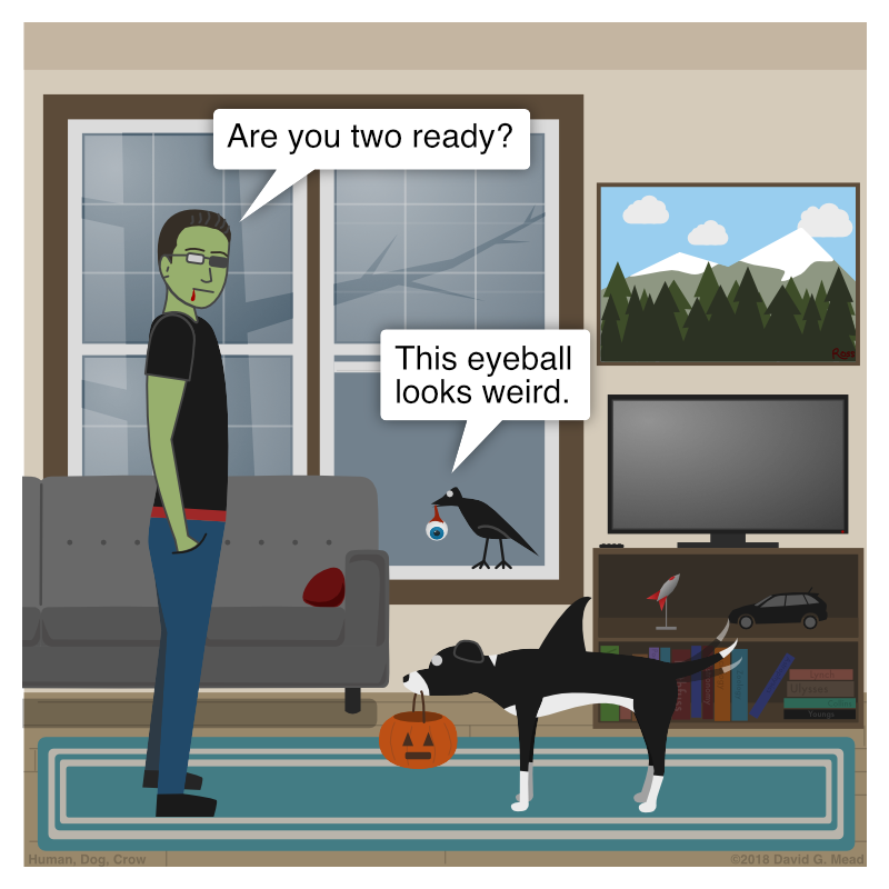 Human is wearing zombie makeup, Crow is carrying a real looking fake eyeball in his beak, and Dog is dressed like an orca whale. Human asks, "Are you two ready?" Crow replies, "This eyeball looks weird." Dog is holding a pumpkin bucket in her mouth and vigorously wagging her tail.