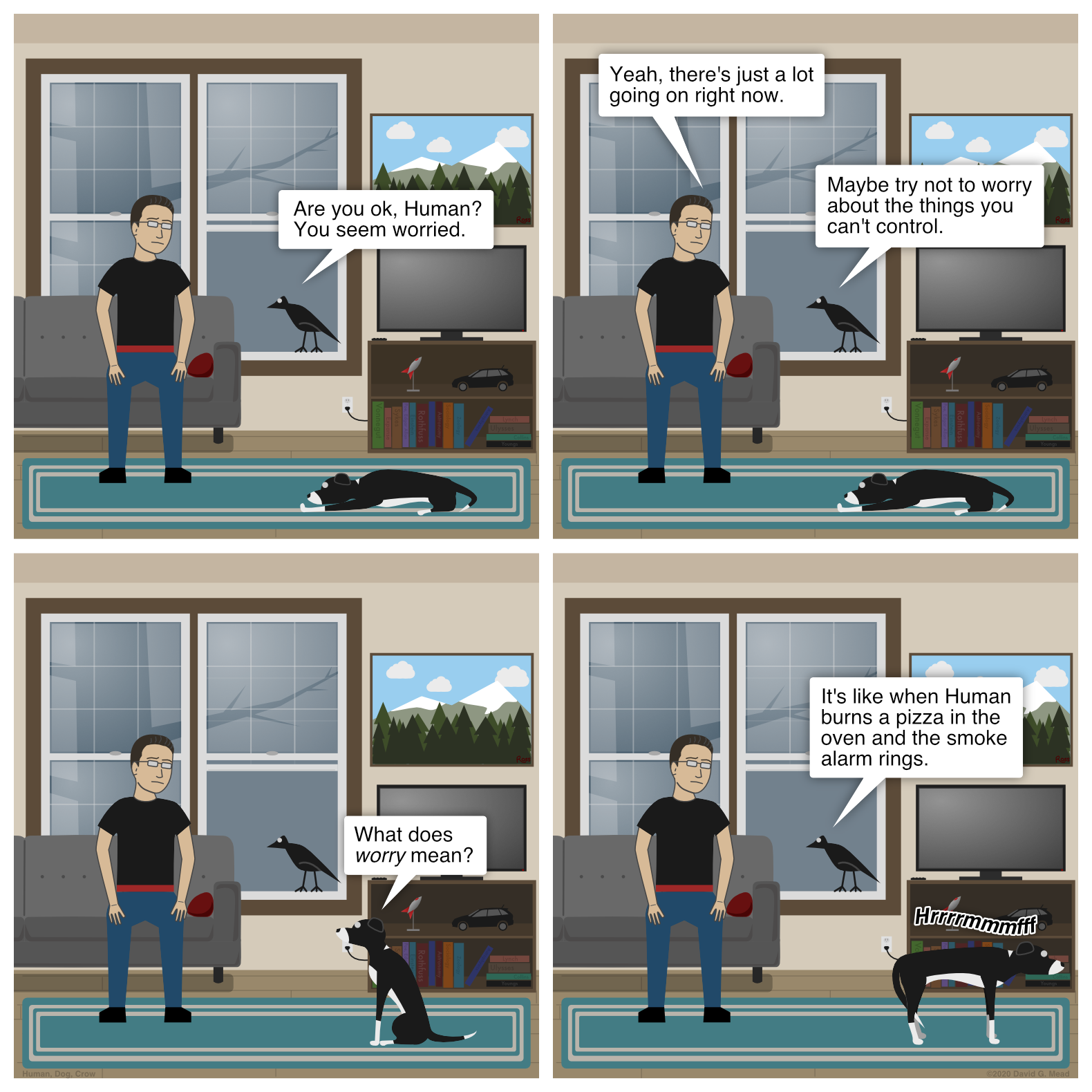 Crow asks, "Are you ok, Human?" Human replies, "Yeah, there's just a lot going on right now." Dog asks, "What does worry mean?" Crow replies, "It's like when Human burns a pizza in the oven and the smoke alarm rings." Dog then walks off with her tail tucked between her legs.